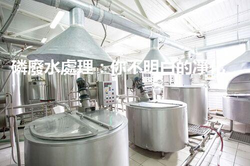 磷廢水處理：你不明白的凈化秘訣！
